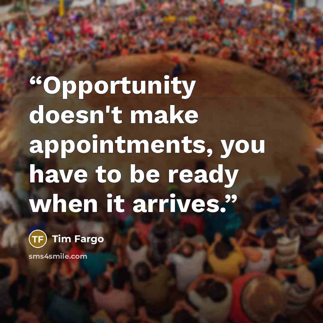 “Opportunity doesn't make appointments, you have to be ready when it arrives.” quote by Tim Fargo