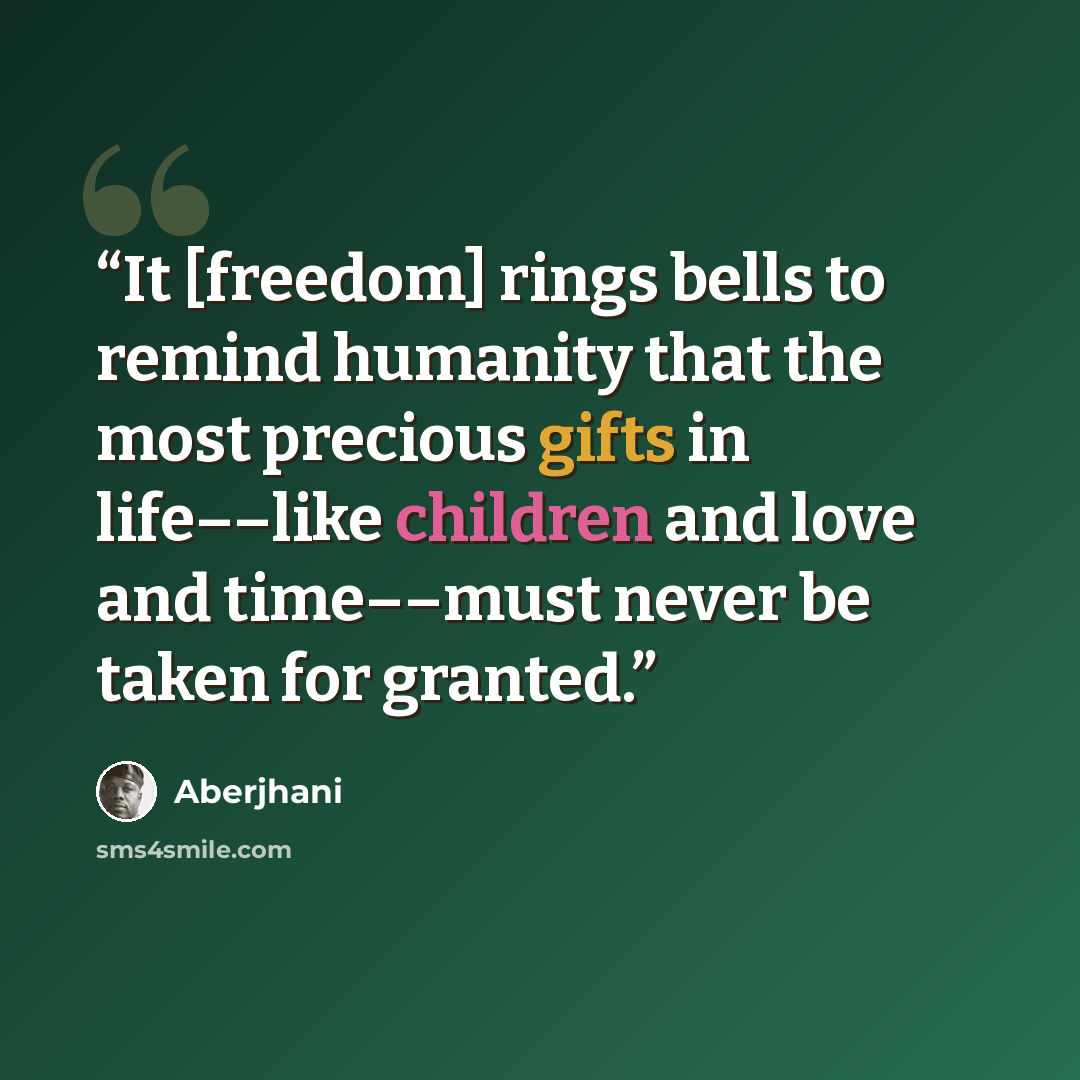 “It [freedom] rings bells to remind humanity that the most precious gifts in life––like children and love and time––must never be taken for granted.” quote by Aberjhani