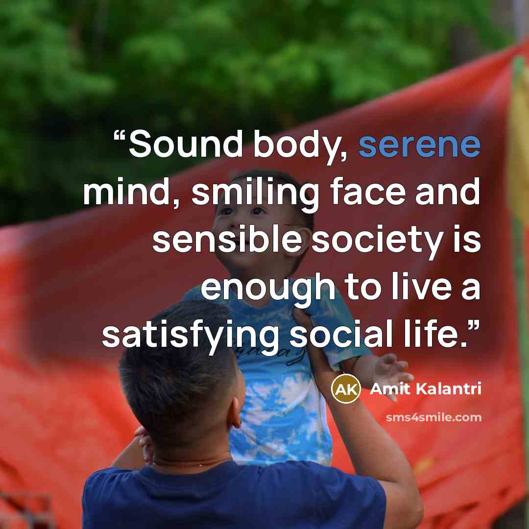 “Sound body, serene mind, smiling face and sensible society is enough to live a satisfying social life.” quote by Amit Kalantri
