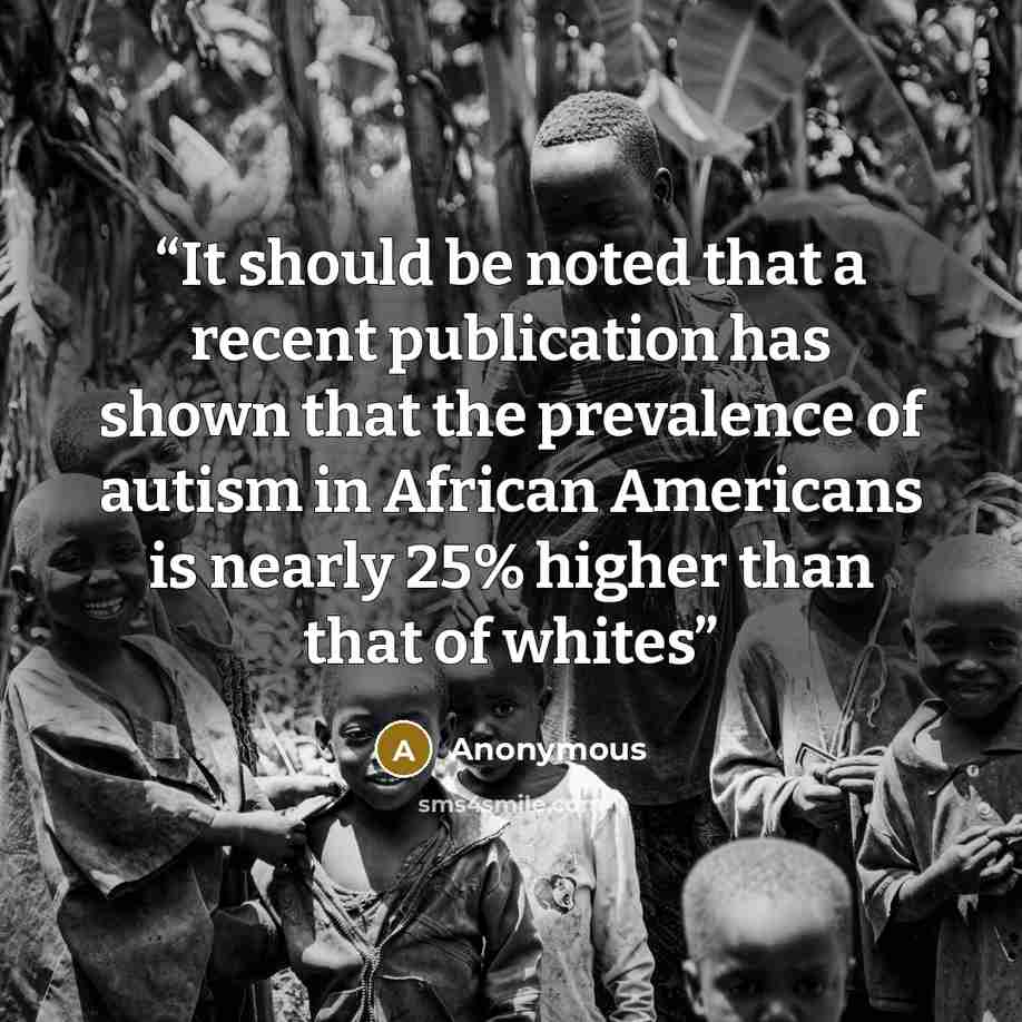 “It should be noted that a recent publication has shown that the prevalence of autism in African Americans is nearly 25% higher than that of whites” quote by Anonymous