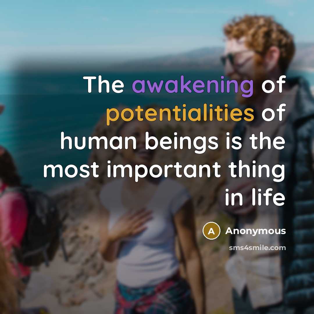 “The awakening of potentialities of human beings is the most important thing in life” quote by Anonymous