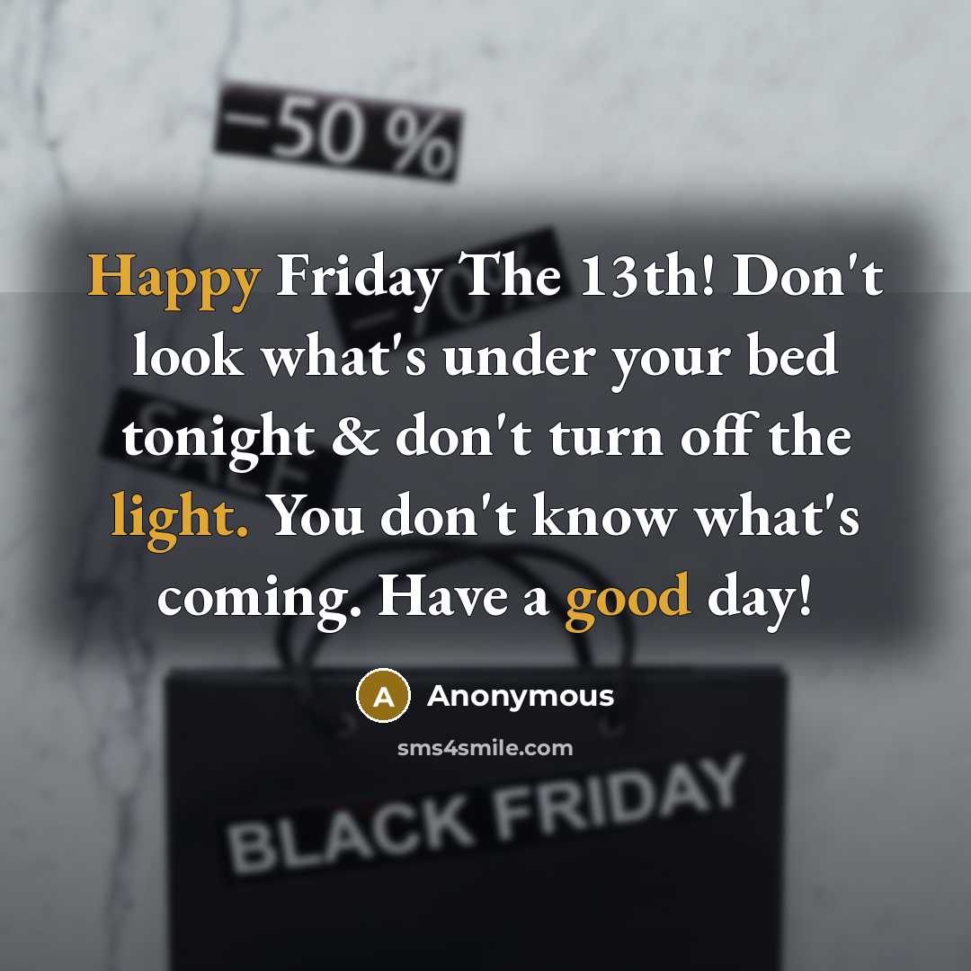 “Happy Friday The 13th! Don't look what's under your bed tonight & don't turn off the light. You don't know what's coming. Have a good day!” quote by Anonymous