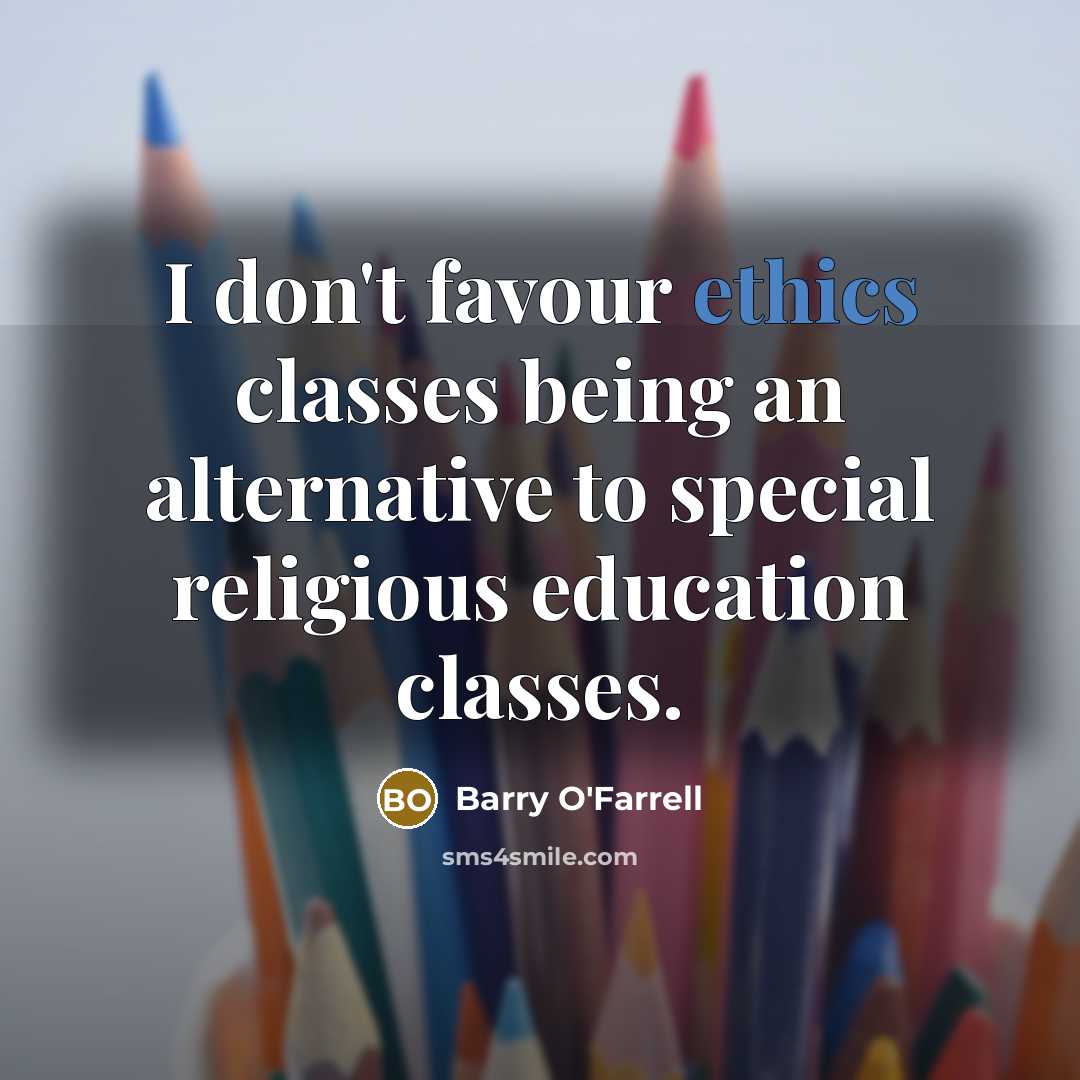 “I don't favour ethics classes being an alternative to special religious education classes.” quote by Barry O'Farrell