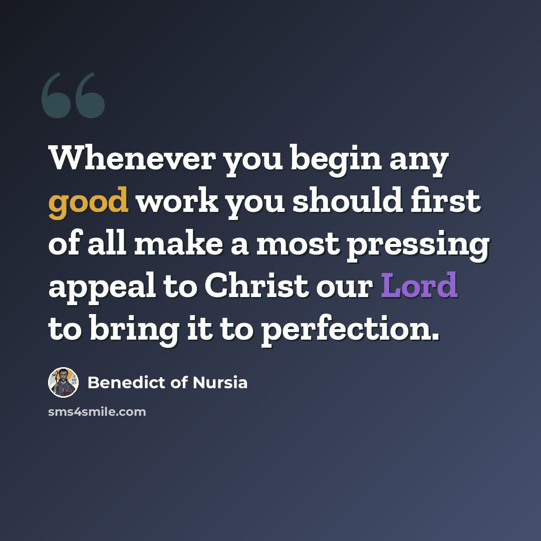 “Whenever you begin any good work you should first of all make a most pressing appeal to Christ our Lord to bring it to perfection.” quote by Benedict of Nursia