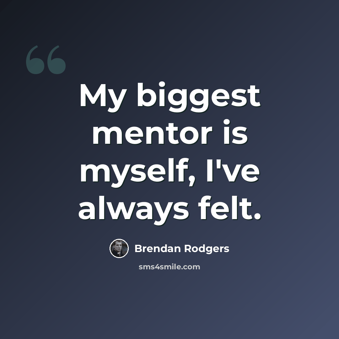 “My biggest mentor is myself, I've always felt.” quote by Brendan Rodgers