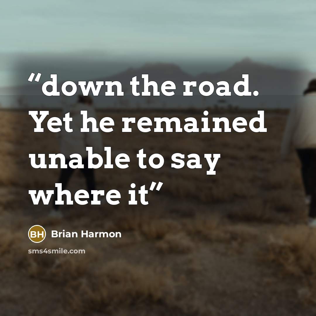 “down the road. Yet he remained unable to say where it” quote by Brian Harmon