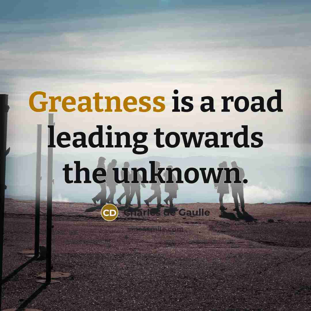 “Greatness is a road leading towards the unknown.” quote by Charles de Gaulle