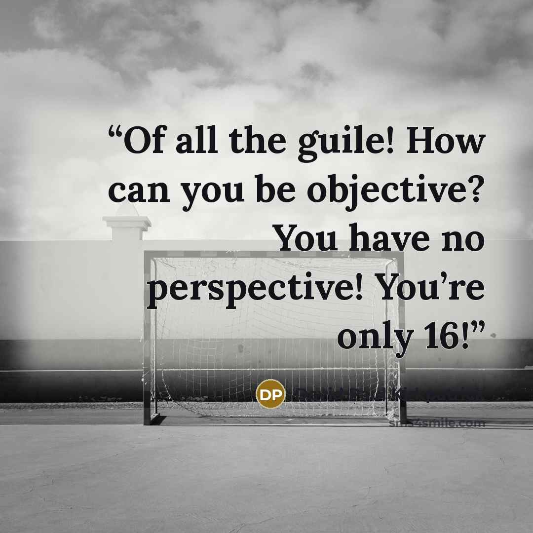 “Of all the guile! How can you be objective? You have no perspective! You’re only 16!” quote by David Paul Kirkpatrick