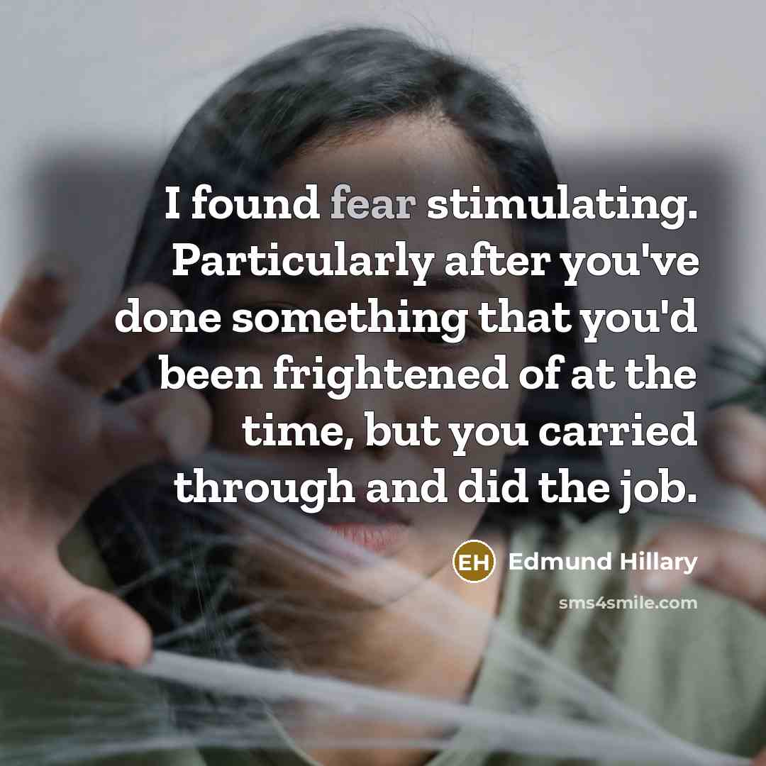 “I found fear stimulating. Particularly after you've done something that you'd been frightened of at the time, but you carried through and did the job.” quote by Edmund Hillary