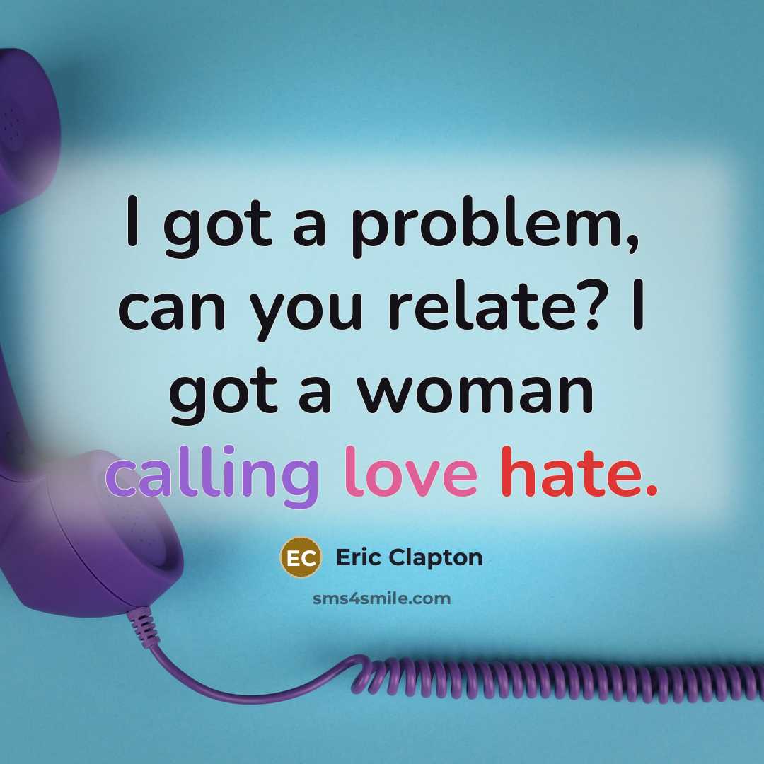 “I got a problem, can you relate? I got a woman calling love hate.” quote by Eric Clapton
