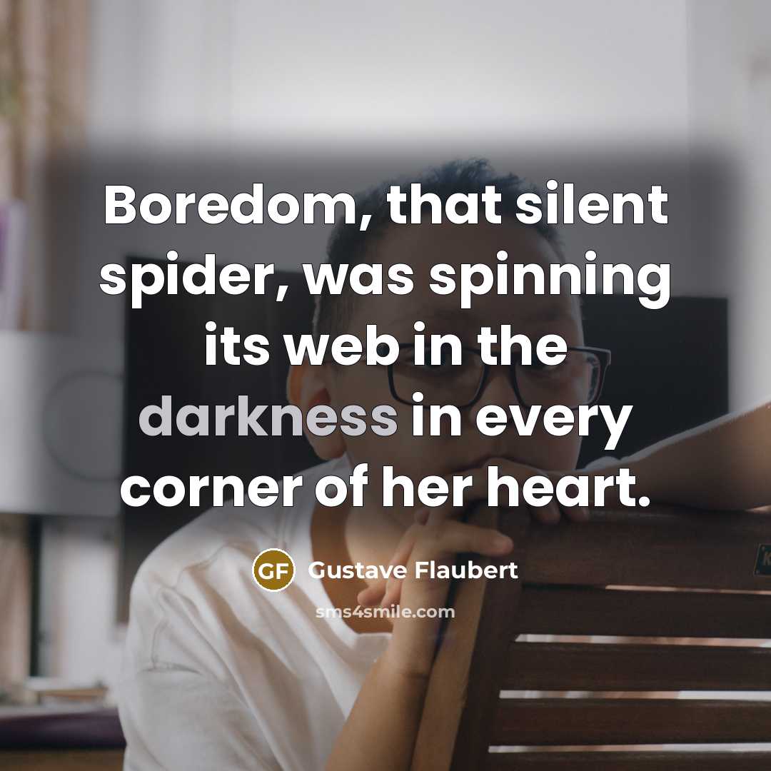 “Boredom, that silent spider, was spinning its web in the darkness in every corner of her heart.” quote by Gustave Flaubert