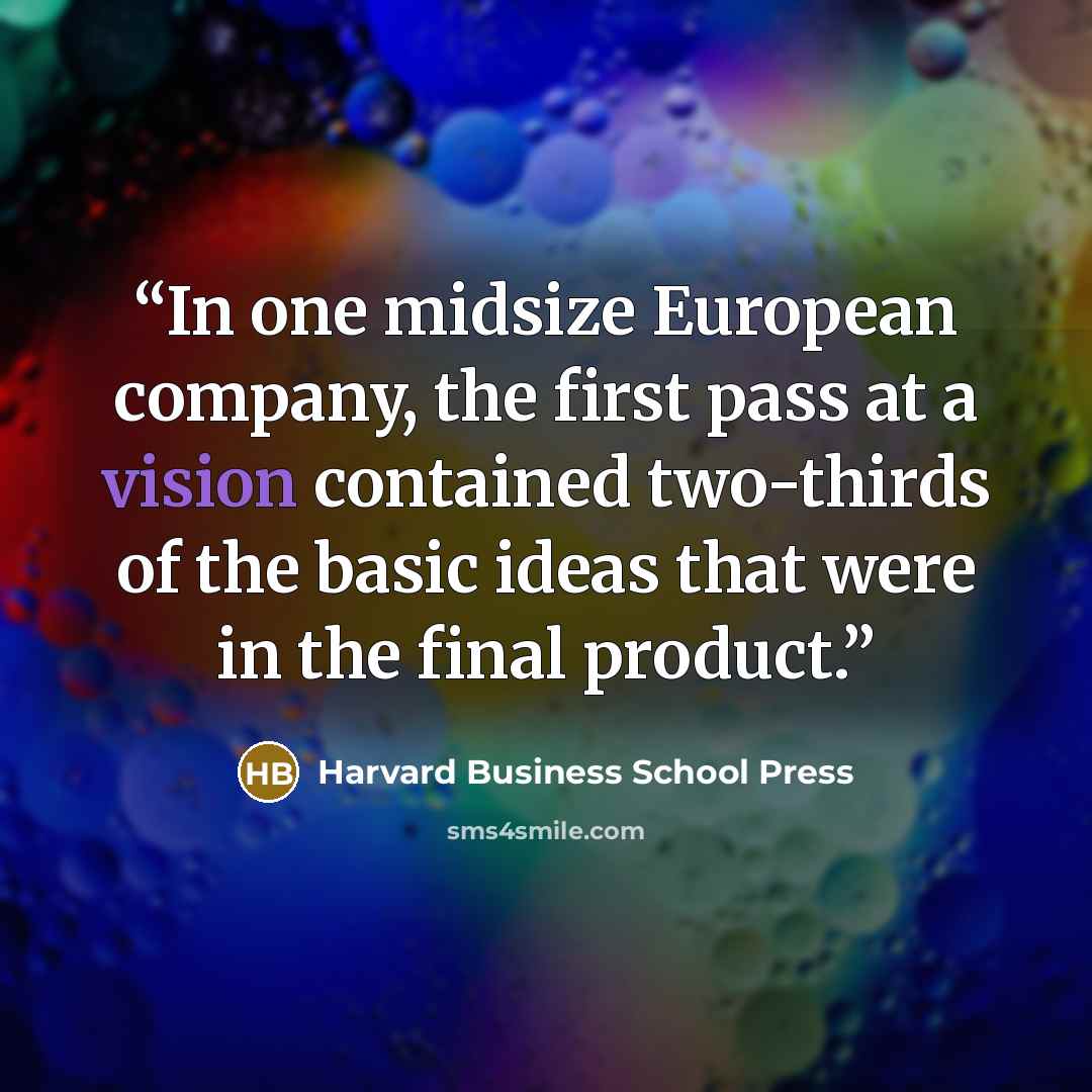 “In one midsize European company, the first pass at a vision contained two-thirds of the basic ideas that were in the final product.” quote by Harvard Business School Press