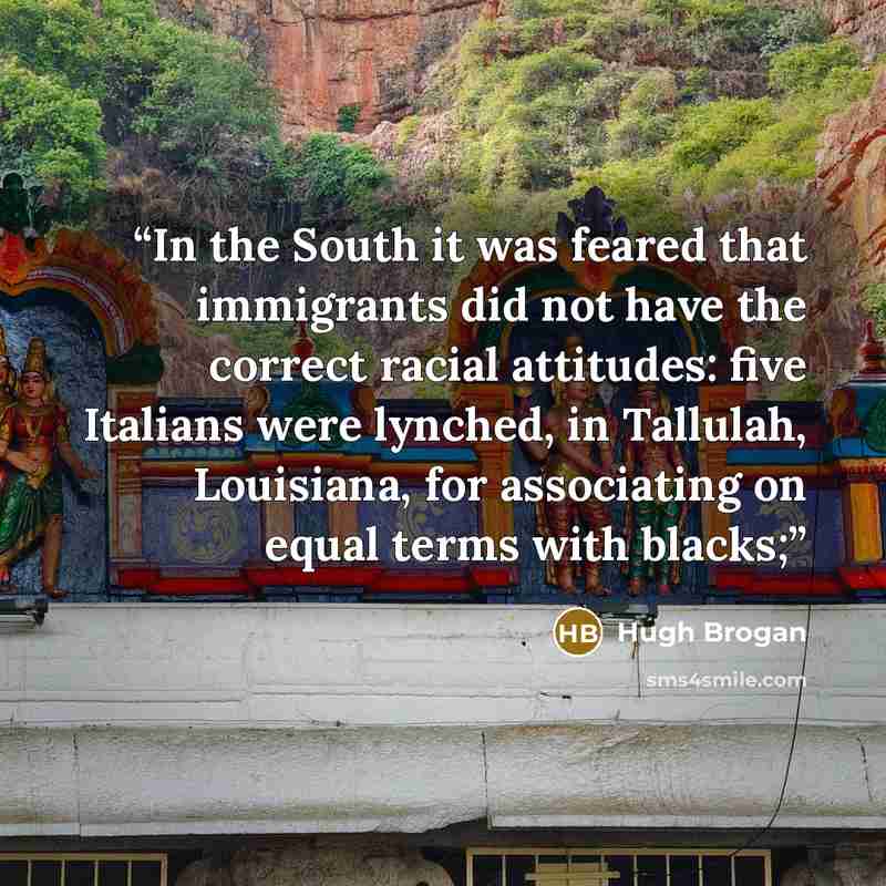“In the South it was feared that immigrants did not have the correct racial attitudes: five Italians were lynched, in Tallulah, Louisiana, for associating on equal terms with blacks;” quote by Hugh Brogan