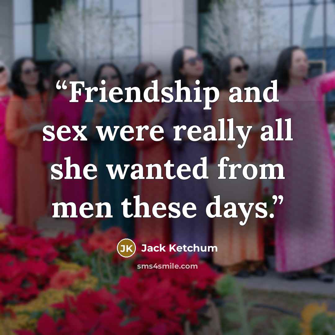 “Friendship and sex were really all she wanted from men these days.” quote by Jack Ketchum