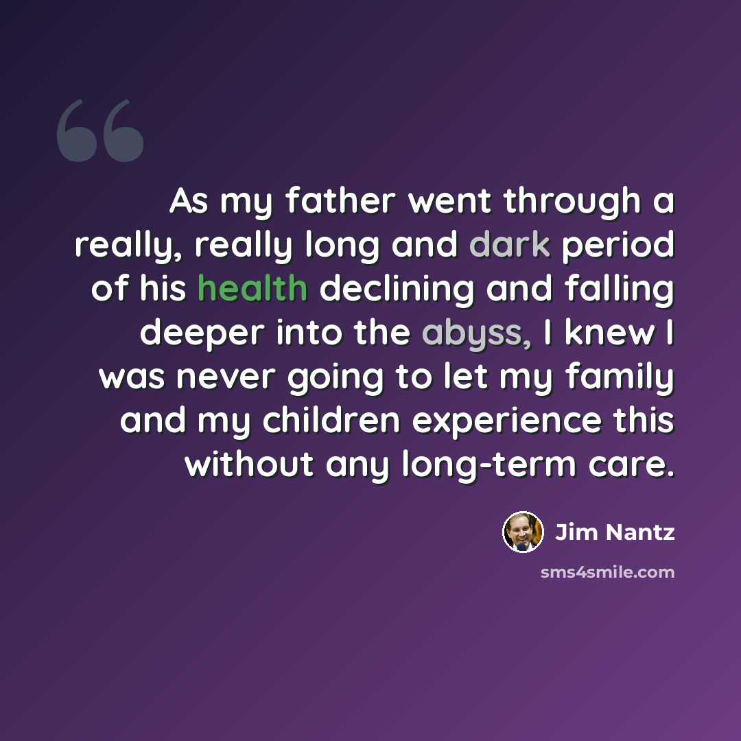 “As my father went through a really, really long and dark period of his health declining and falling deeper into the abyss, I knew I was never going to let my family and my children experience this without any long-term care.” quote by Jim Nantz