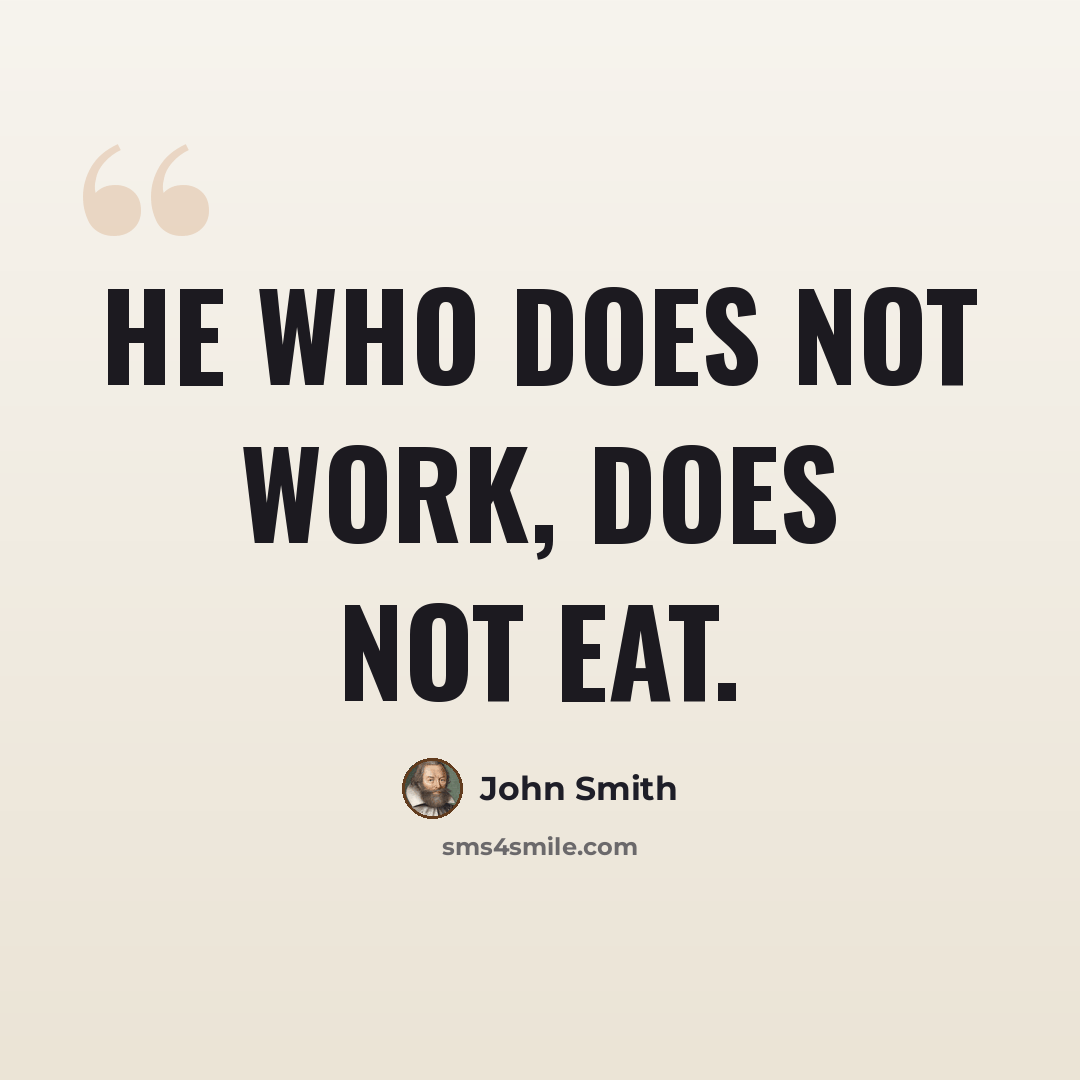 “He who does not work, Does not eat.” quote by John Smith