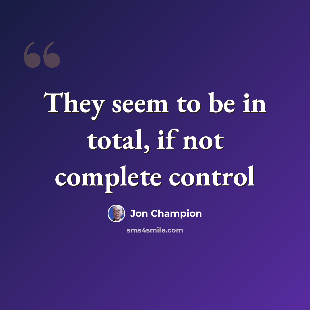 “They seem to be in total, if not complete control” quote by Jon Champion