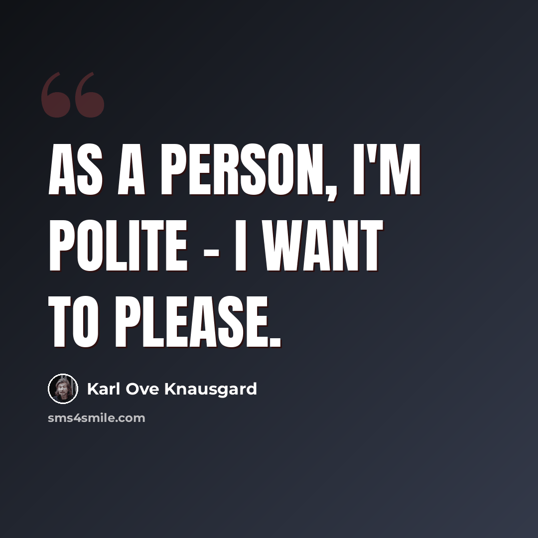 “As a person, I'm polite - I want to please.” quote by Karl Ove Knausgard