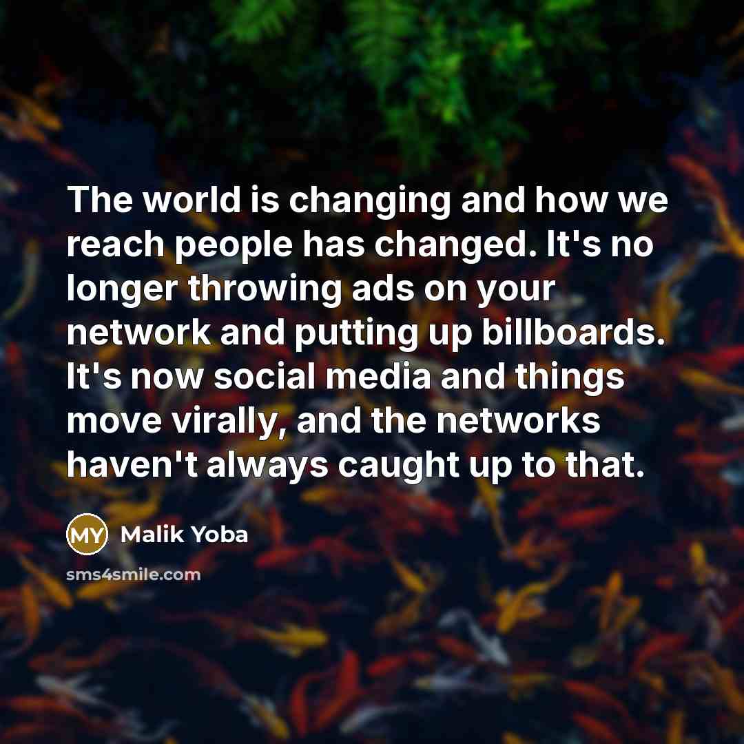 “The world is changing and how we reach people has changed. It's no longer throwing ads on your network and putting up billboards. It's now social media and things move virally, and the networks haven't always caught up to that.” quote by Malik Yoba