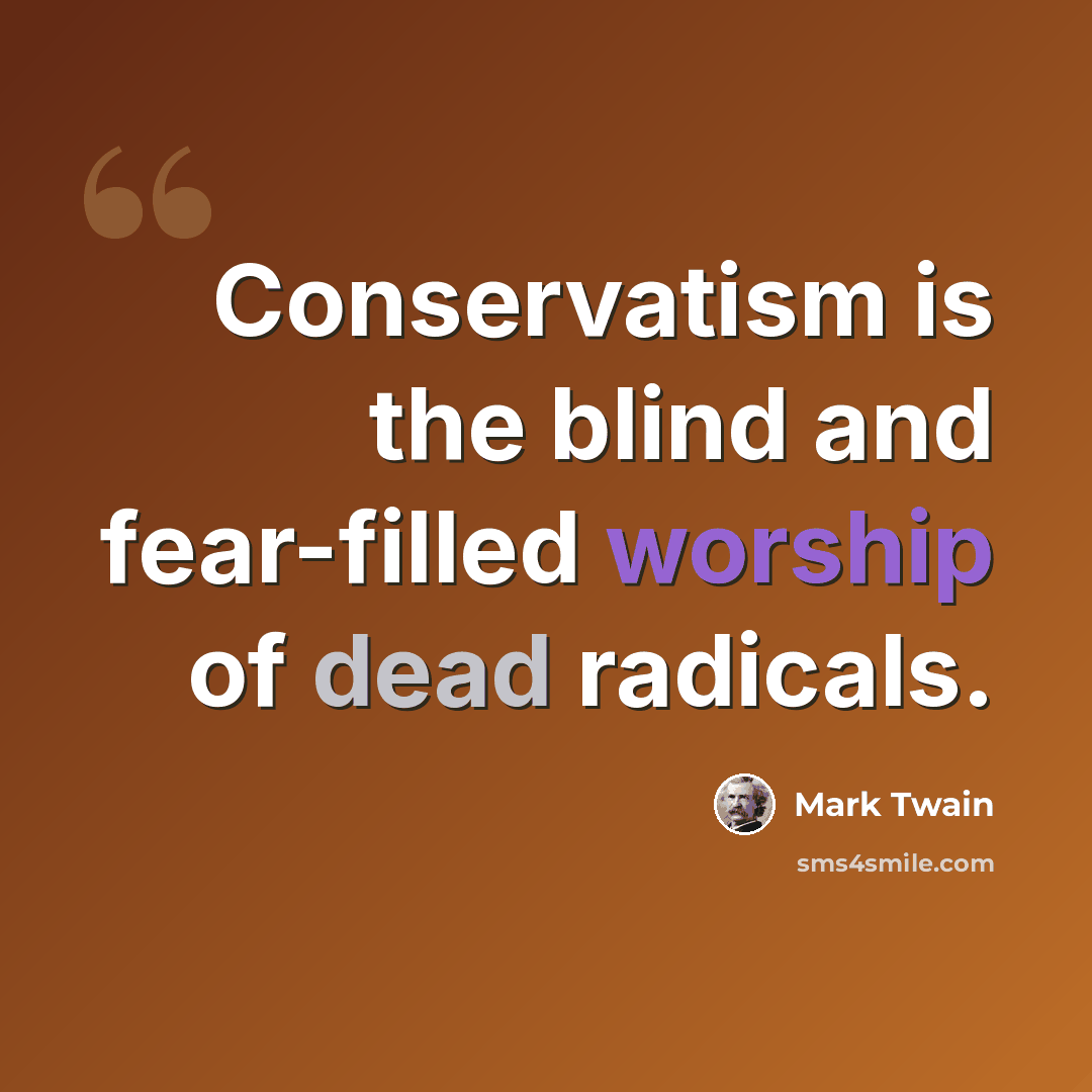 “Conservatism is the blind and fear-filled worship of dead radicals.” quote by Mark Twain