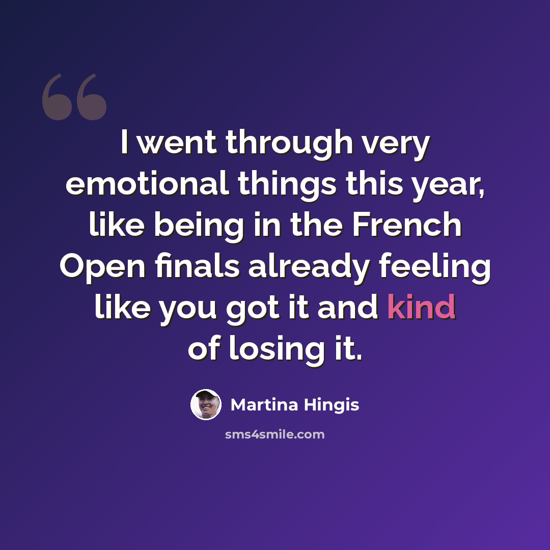 “I went through very emotional things this year, like being in the French Open finals already feeling like you got it and kind of losing it.” quote by Martina Hingis