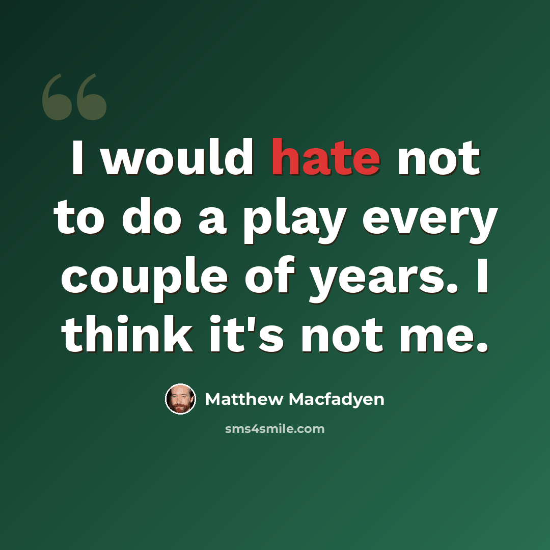 “I would hate not to do a play every couple of years. I think it's not me.” quote by Matthew Macfadyen