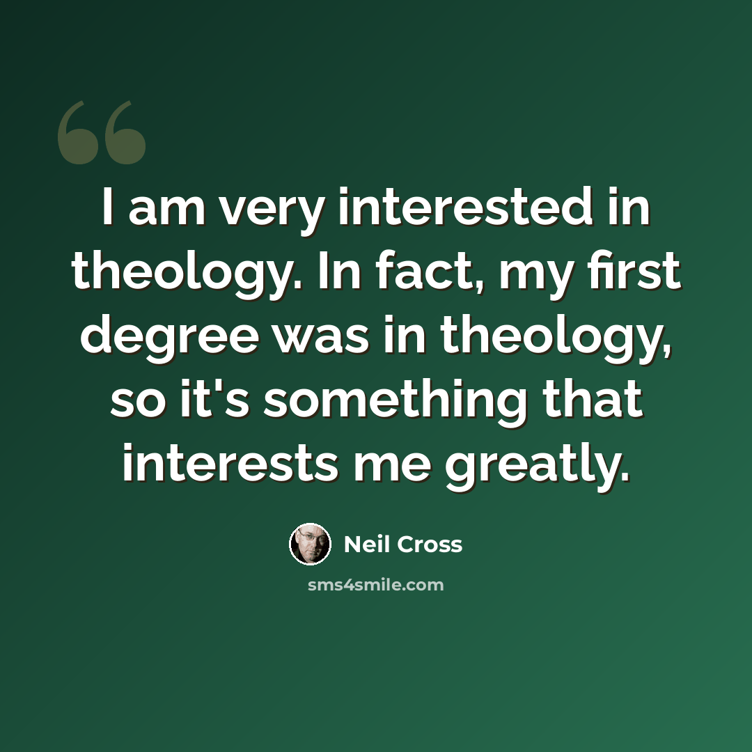 “I am very interested in theology. In fact, my first degree was in theology, so it's something that interests me greatly.” quote by Neil Cross