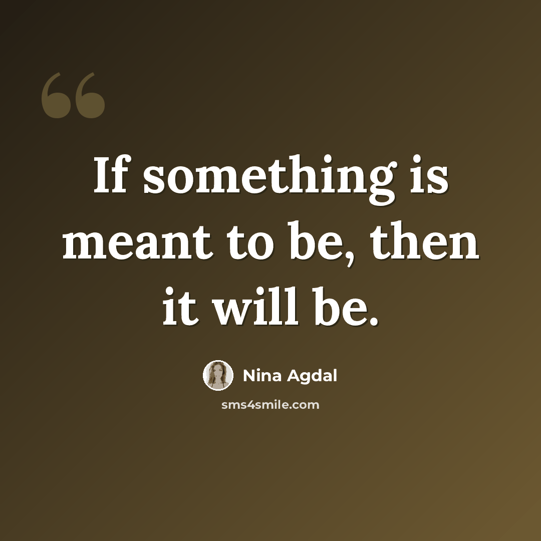 “If something is meant to be, then it will be.” quote by Nina Agdal