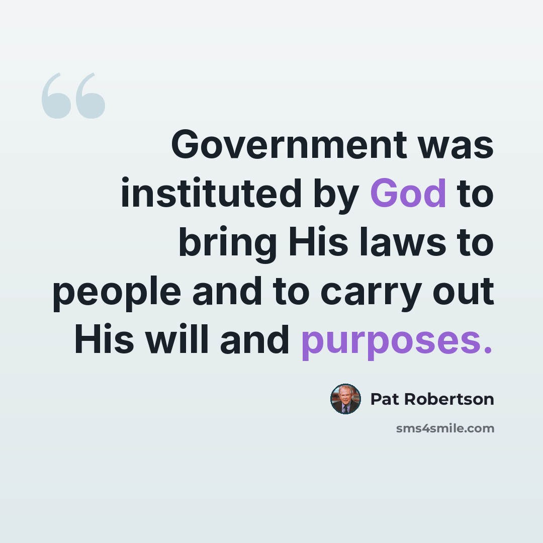 “Government was instituted by God to bring His laws to people and to carry out His will and purposes.” quote by Pat Robertson
