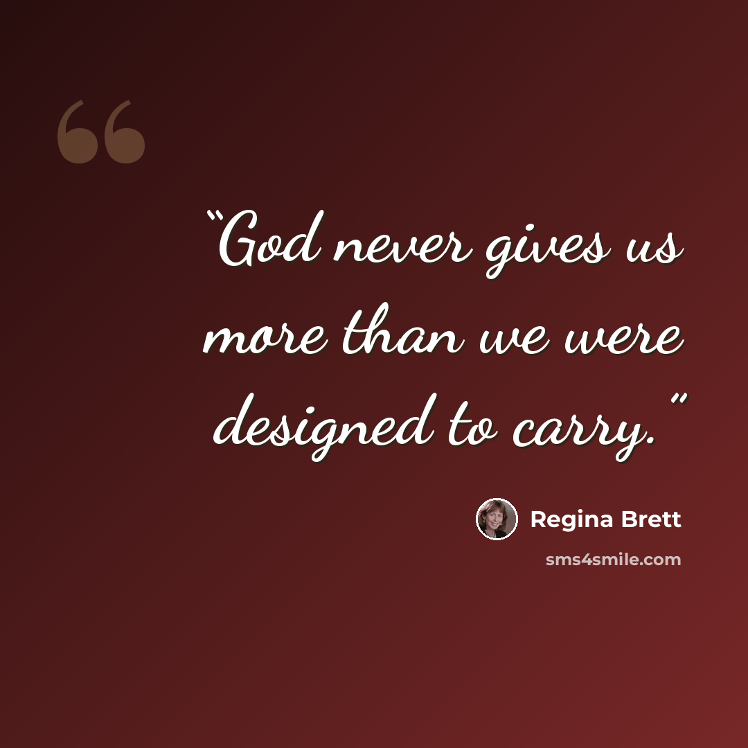 “God never gives us more than we were designed to carry.” quote by Regina Brett