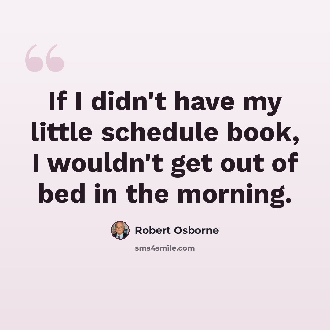 “If I didn't have my little schedule book, I wouldn't get out of bed in the morning.” quote by Robert Osborne