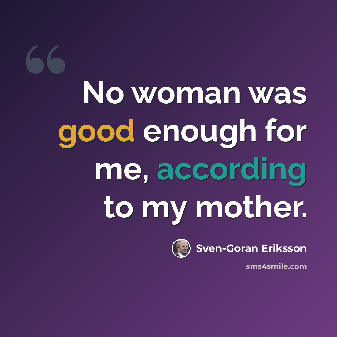 “No woman was good enough for me, according to my mother.” quote by Sven-Goran Eriksson