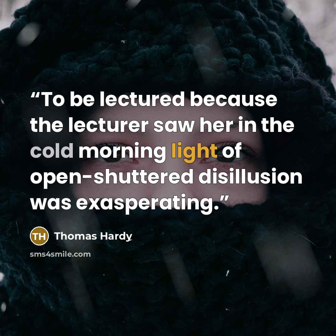“To be lectured because the lecturer saw her in the cold morning light of open-shuttered disillusion was exasperating.” quote by Thomas Hardy