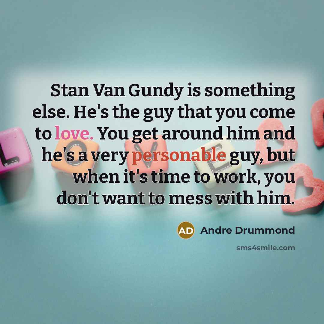 “Stan Van Gundy is something else. He's the guy that you come to love. You get around him and he's a very personable guy, but when it's time to work, you don't want to mess with him.” quote by Andre Drummond