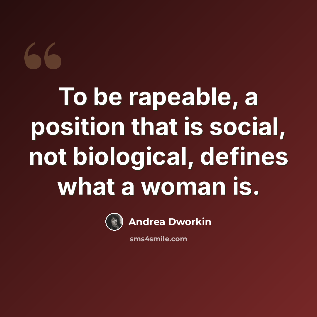 “To be rapeable, a position that is social, not biological, defines what a woman is.” quote by Andrea Dworkin