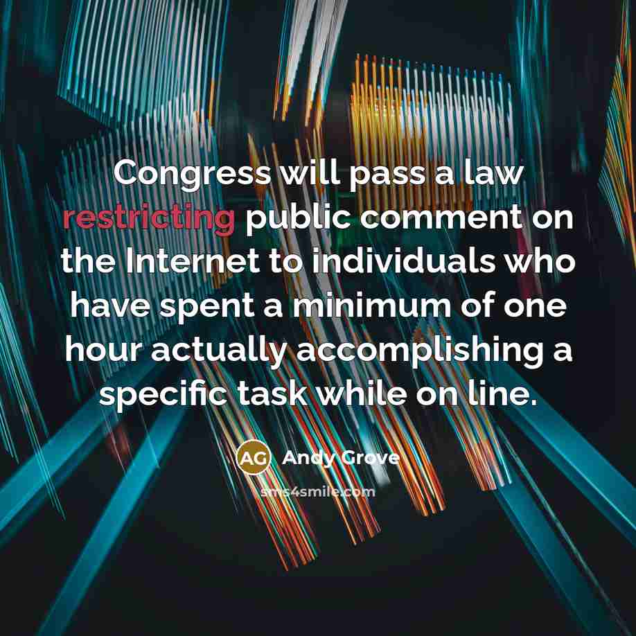 “Congress will pass a law restricting public comment on the Internet to individuals who have spent a minimum of one hour actually accomplishing a specific task while on line.” quote by Andy Grove