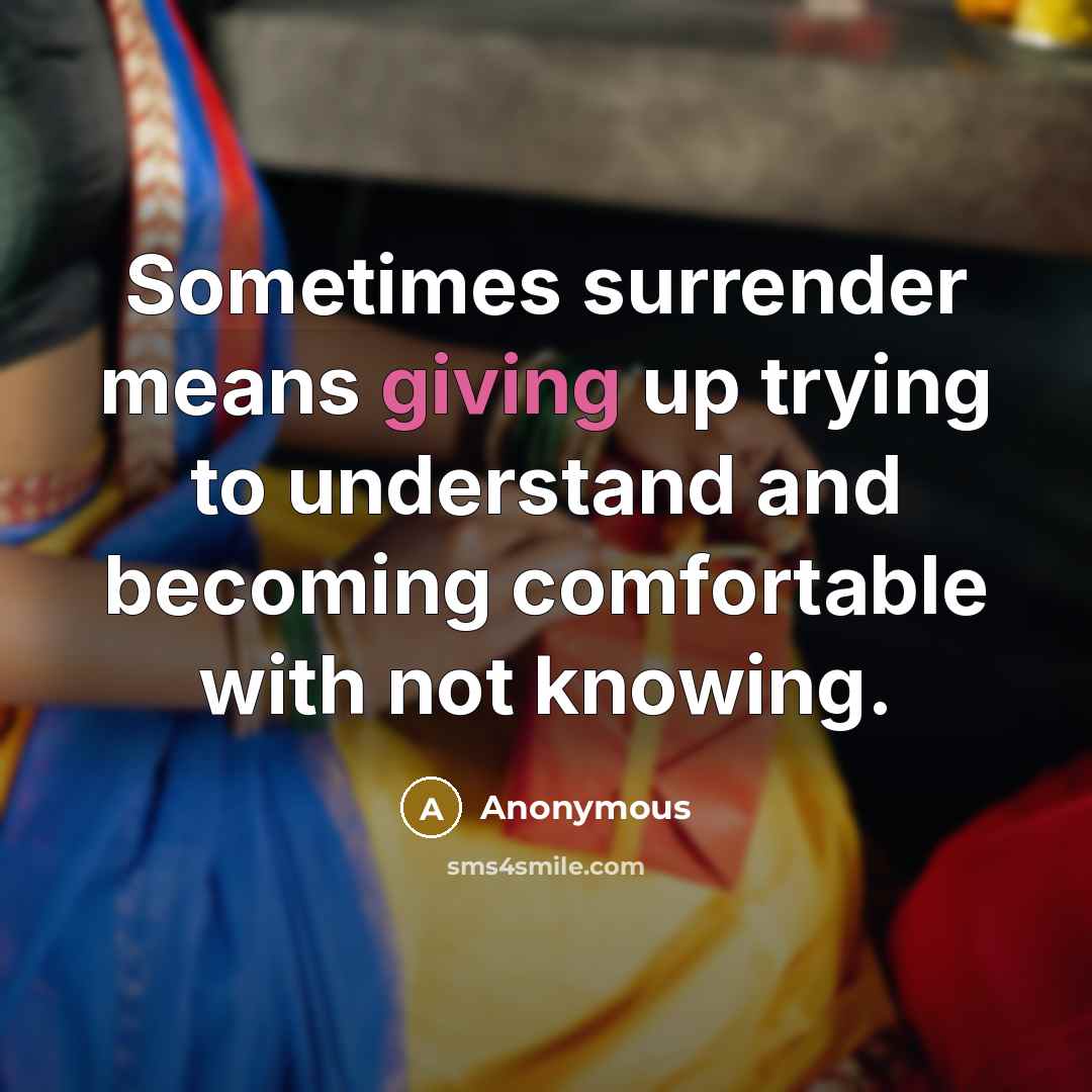 “Sometimes surrender means giving up trying to understand and becoming comfortable with not knowing.” quote by Anonymous