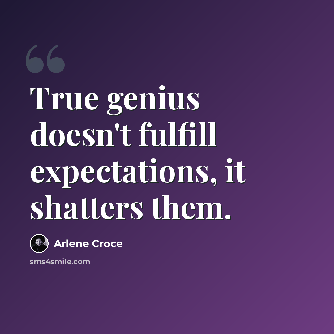 “True genius doesn't fulfill expectations, it shatters them.” quote by Arlene Croce