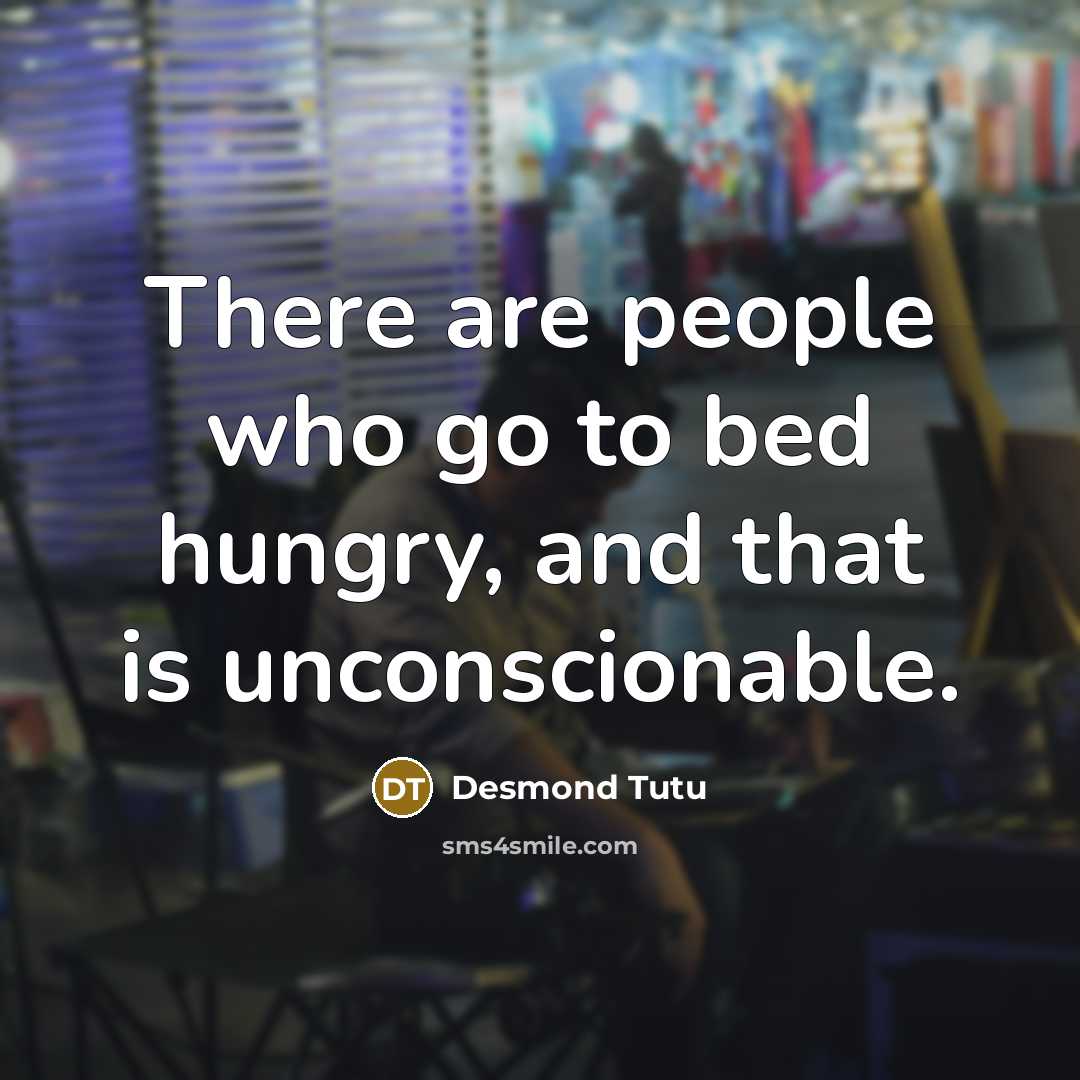 “There are people who go to bed hungry, and that is unconscionable.” quote by Desmond Tutu