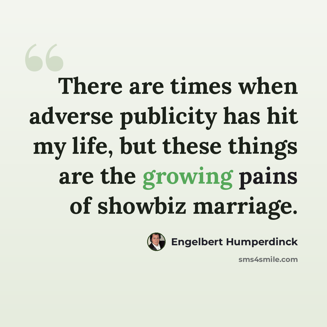 “There are times when adverse publicity has hit my life, but these things are the growing pains of showbiz marriage.” quote by Engelbert Humperdinck