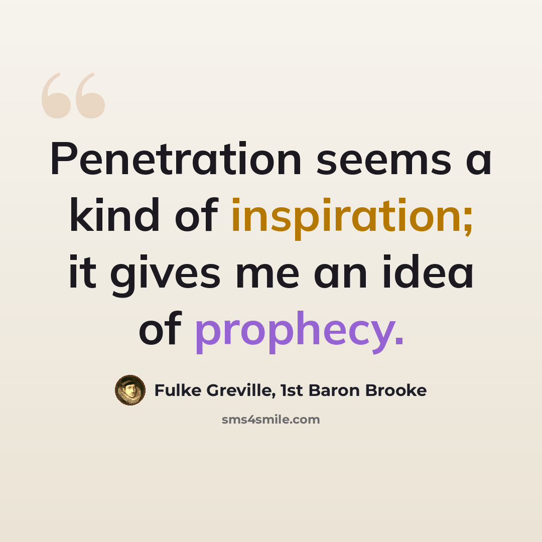 “Penetration seems a kind of inspiration; it gives me an idea of prophecy.” quote by Fulke Greville, 1st Baron Brooke
