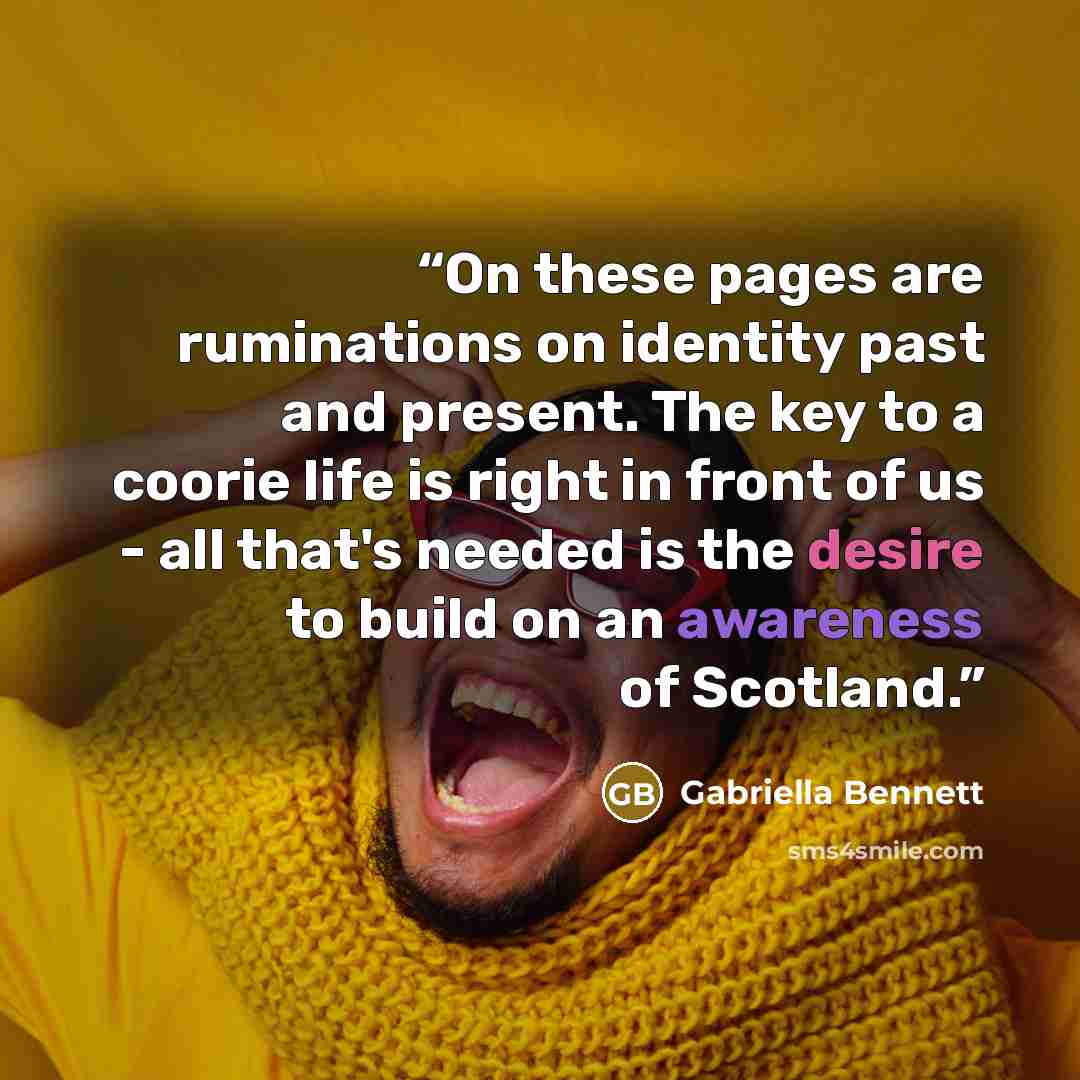 “On these pages are ruminations on identity past and present. The key to a coorie life is right in front of us - all that's needed is the desire to build on an awareness of Scotland.” quote by Gabriella Bennett