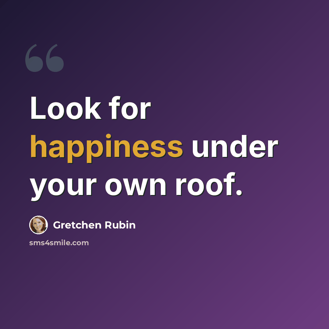 “Look for happiness under your own roof.” quote by Gretchen Rubin