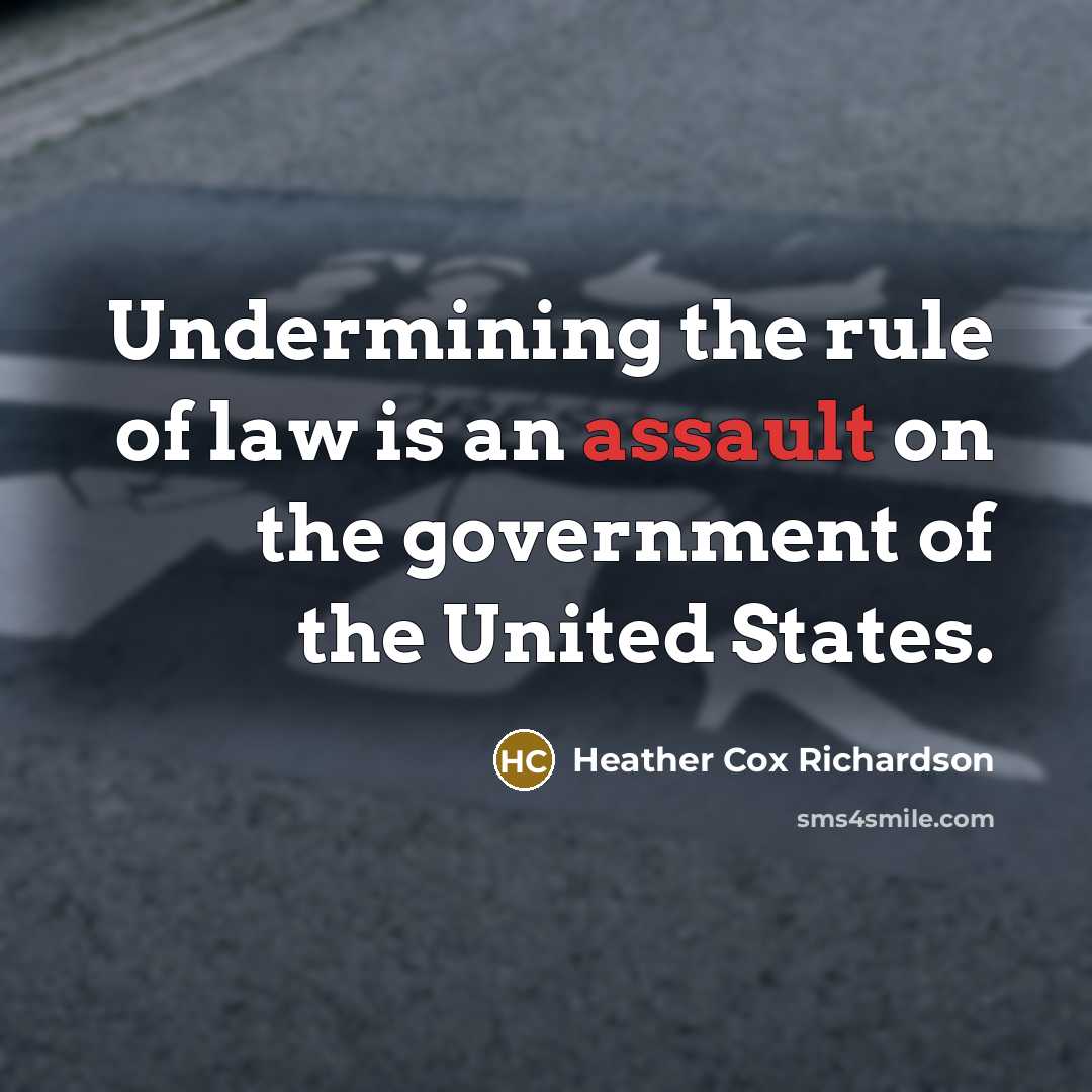 “Undermining the rule of law is an assault on the government of the United States.” quote by Heather Cox Richardson