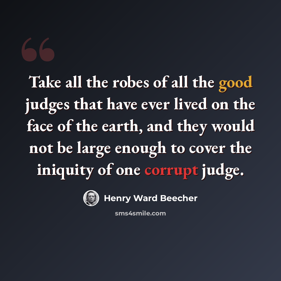 “Take all the robes of all the good judges that have ever lived on the face of the earth, and they would not be large enough to cover the iniquity of one corrupt judge.” quote by Henry Ward Beecher