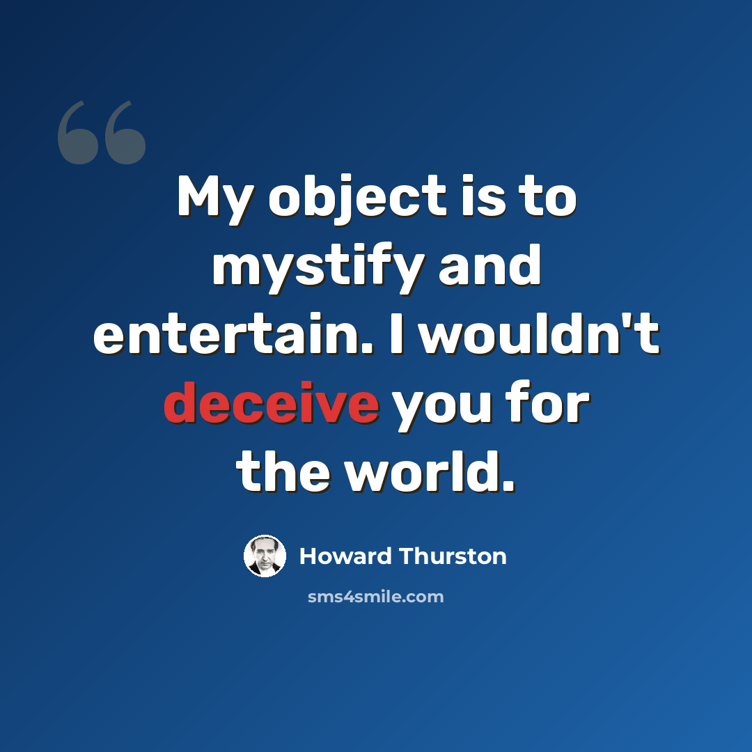 “My object is to mystify and entertain. I wouldn't deceive you for the world.” quote by Howard Thurston
