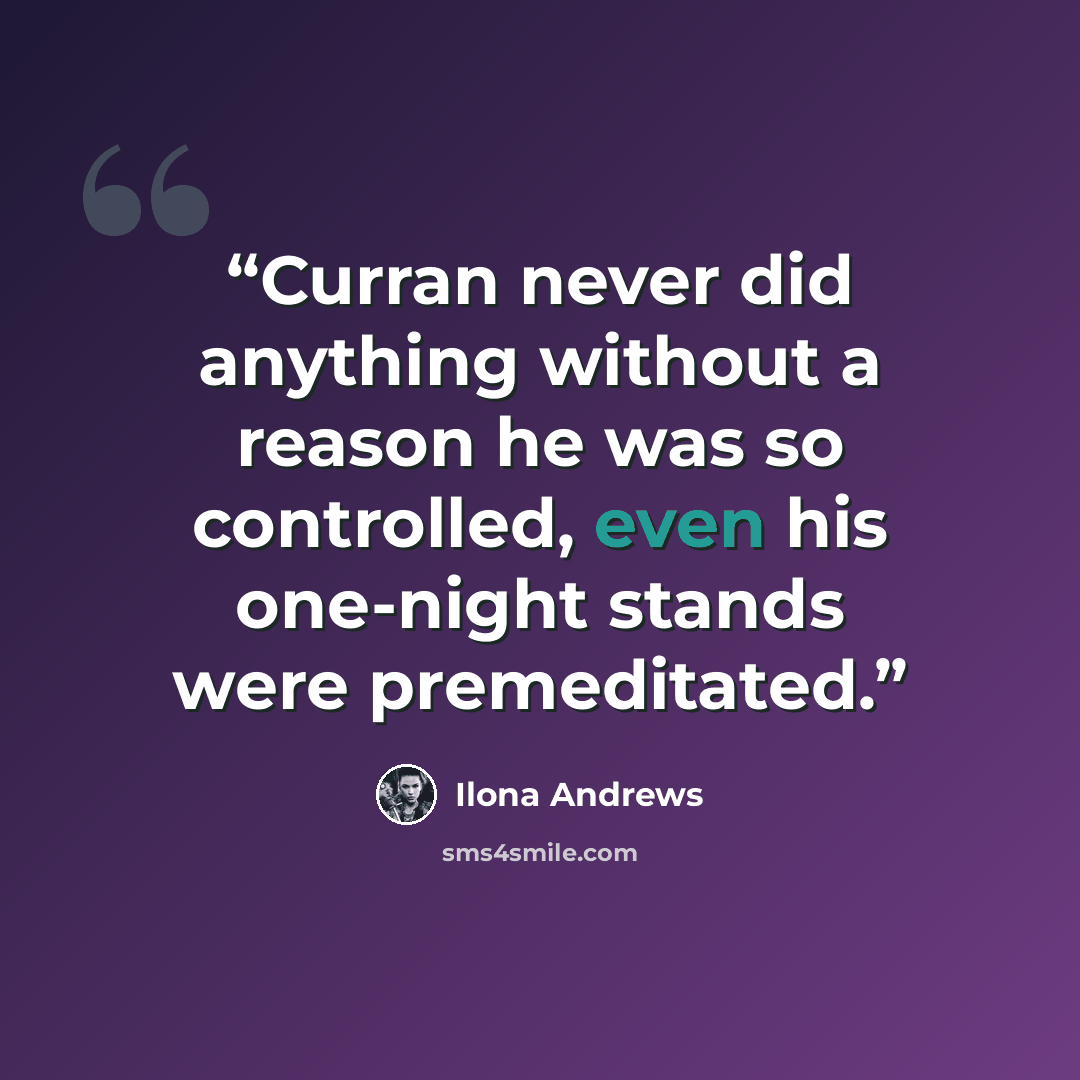 “Curran never did anything without a reason he was so controlled, even his one-night stands were premeditated.” quote by Ilona Andrews