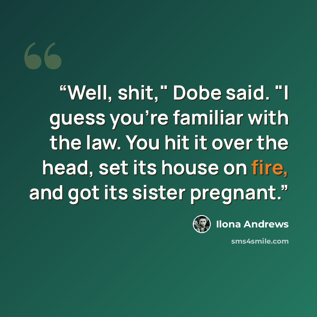 “Well, shit," Dobe said. "I guess you're familiar with the law. You hit it over the head, set its house on fire, and got its sister pregnant.” quote by Ilona Andrews