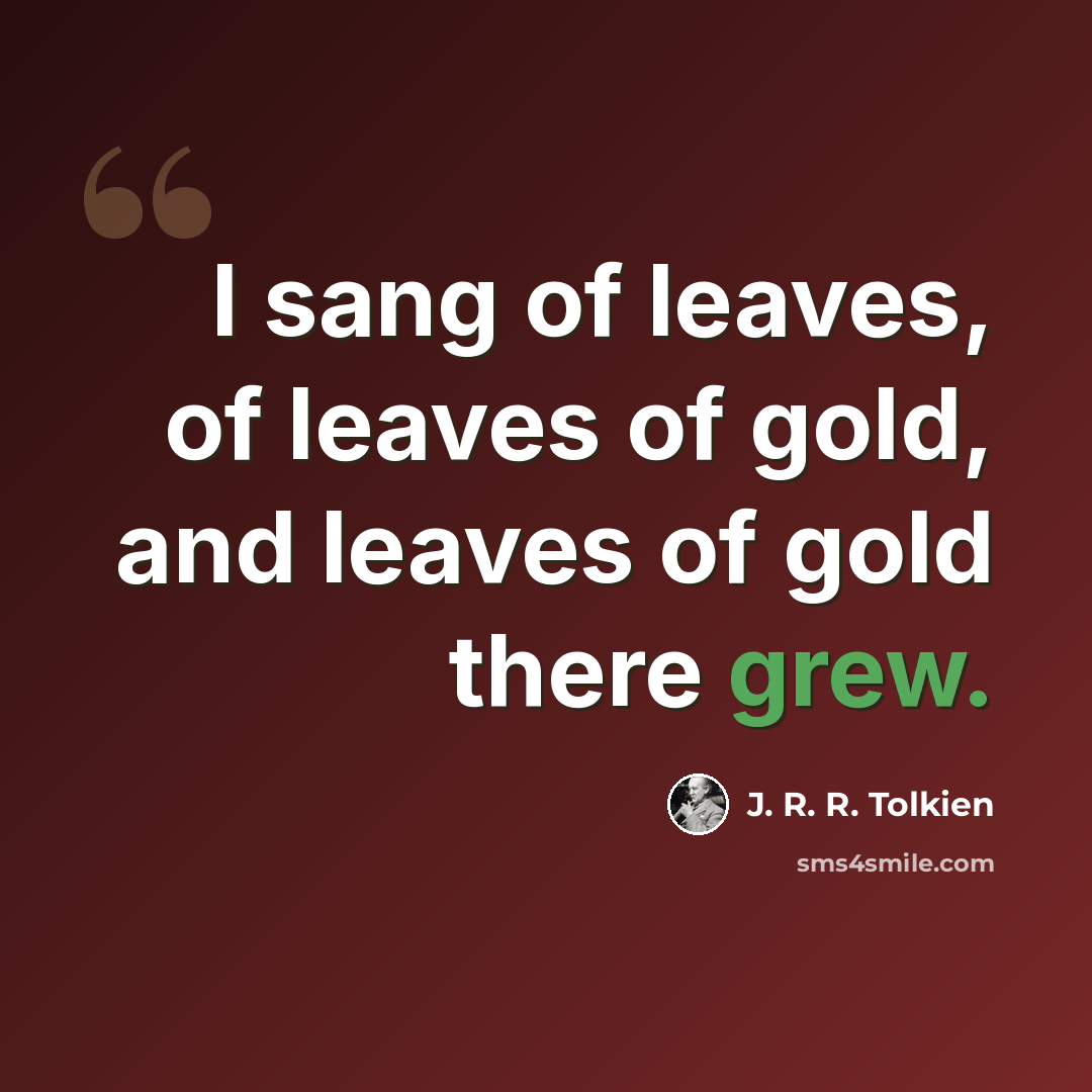 “I sang of leaves, of leaves of gold, and leaves of gold there grew.” quote by J. R. R. Tolkien