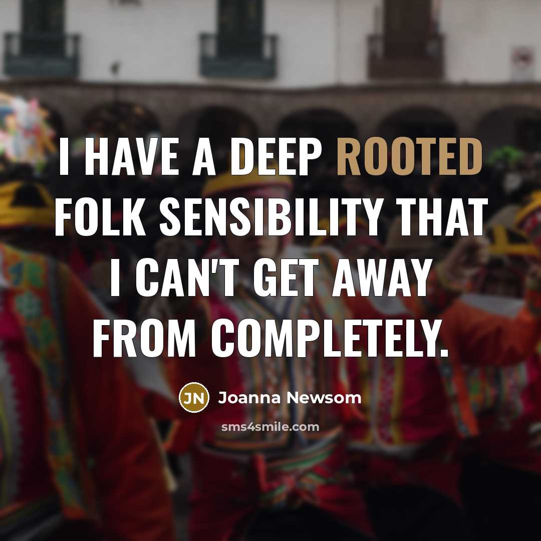 “I have a deep rooted folk sensibility that I can't get away from completely.” quote by Joanna Newsom